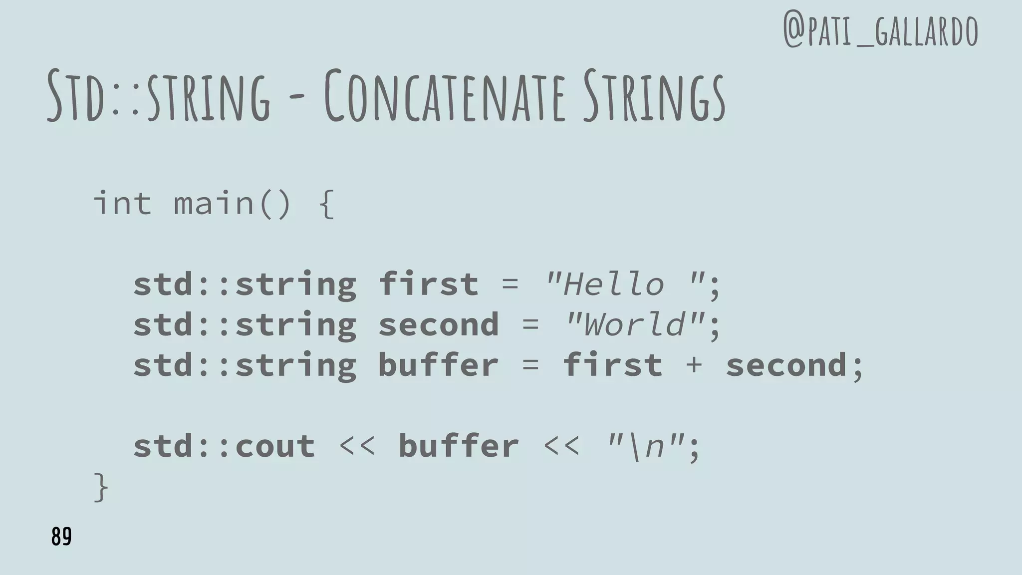 Std::string - Concatenate Strings
int main() {
std::string first = "Hello ";
std::string second = "World";
std::string buffer = first + second;
std::cout << buffer << "n";
}
@pati_gallardo
89
 