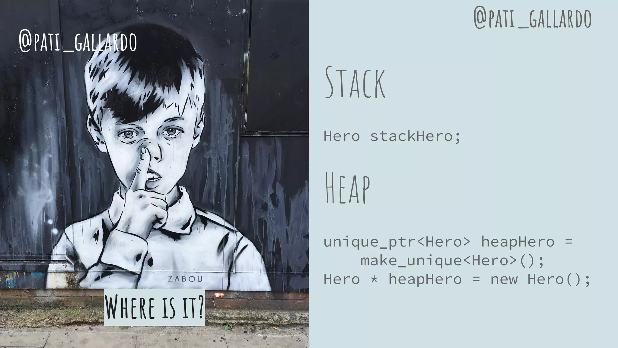 Where is it?
Stack
Hero stackHero;
Heap
unique_ptr<Hero> heapHero =
make_unique<Hero>();
Hero * heapHero = new Hero();
@pati_gallardo
@pati_gallardo
 