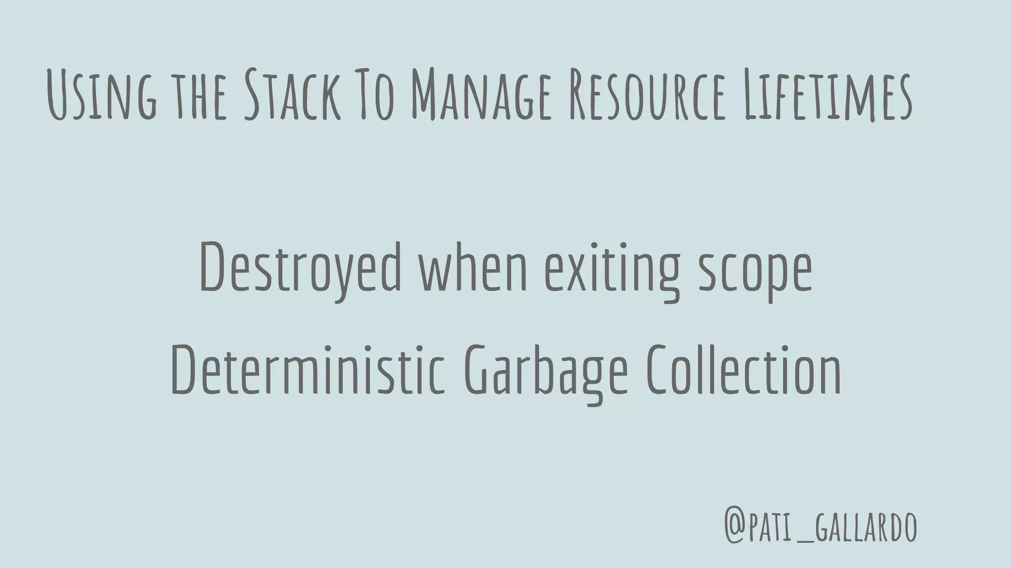 Using the Stack To Manage Resource Lifetimes
Destroyed when exiting scope
Deterministic Garbage Collection
@pati_gallardo
 