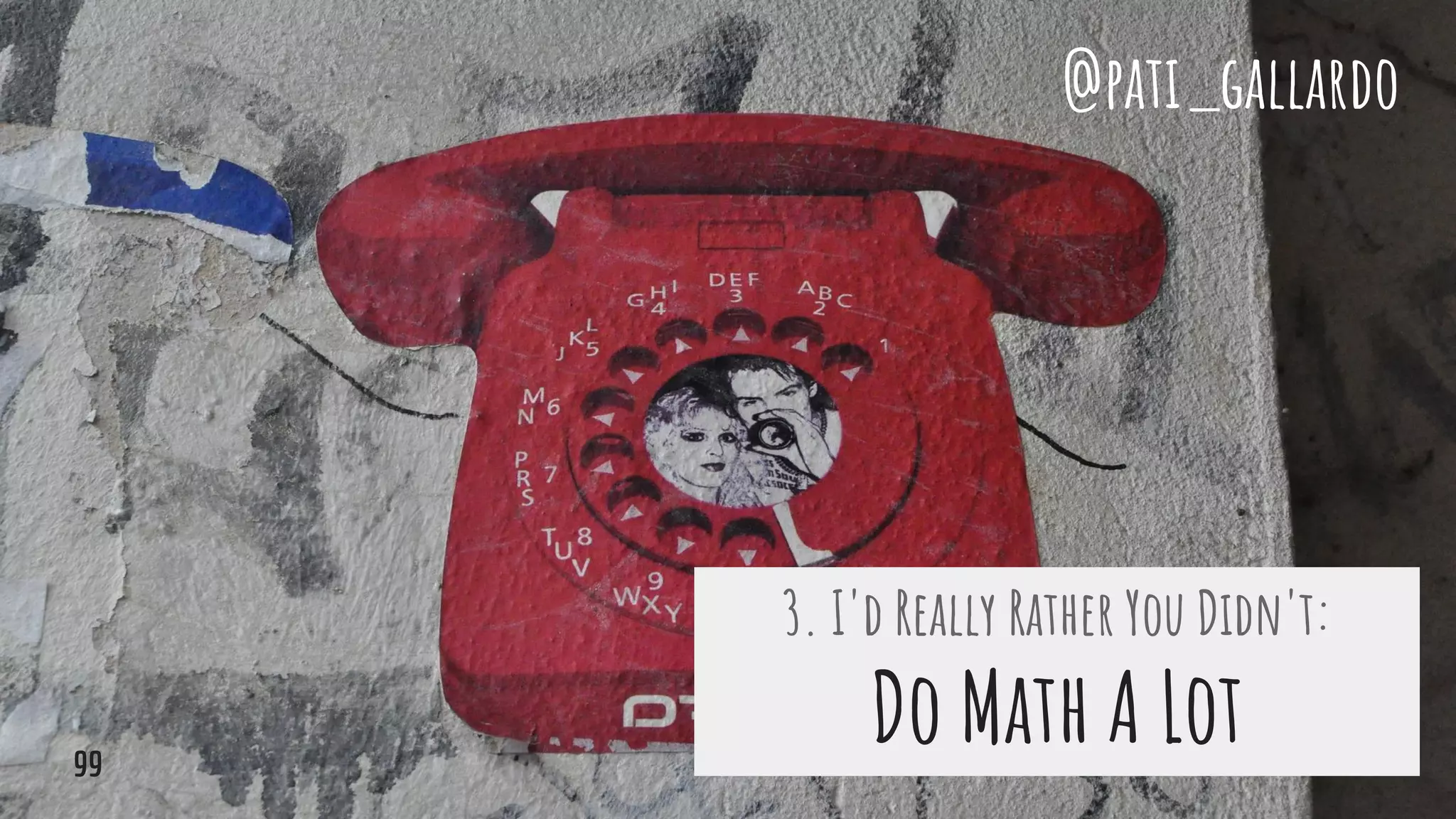 3. I'd Really Rather You Didn't:
Do Math A Lot
@pati_gallardo
99
 