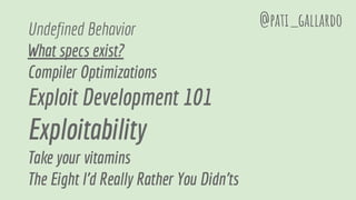 Undefined Behavior
What specs exist?
Compiler Optimizations
Exploit Development 101
Exploitability
Take your vitamins
The Eight I'd Really Rather You Didn'ts
@pati_gallardo
 
