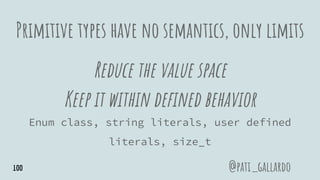 Primitive types have no semantics, only limits
Reduce the value space
Keep it within defined behavior
Enum class, string literals, user defined
literals, size_t
@pati_gallardo100
 