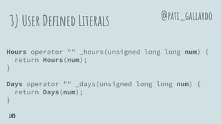 3) User Defined Literals
Hours operator "" _hours(unsigned long long num) {
return Hours(num);
}
Days operator "" _days(unsigned long long num) {
return Days(num);
}
@pati_gallardo
105
 