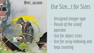 Use Size_t for Sizes
- Unsigned integer type
- Result of the sizeof
operator
- Use for object sizes
- Use for array indexing and
loop counting
@pati_gallardo
106
 