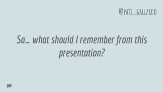 So… what should I remember from this
presentation?
@pati_gallardo
109
 