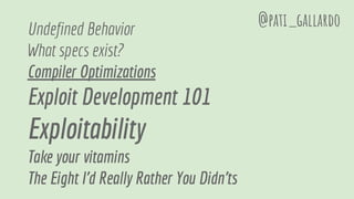 Undefined Behavior
What specs exist?
Compiler Optimizations
Exploit Development 101
Exploitability
Take your vitamins
The Eight I'd Really Rather You Didn'ts
@pati_gallardo
 