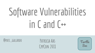 Software Vulnerabilities
in C and C++
@pati_gallardo Patricia Aas
CppCon 2018
T
S
 