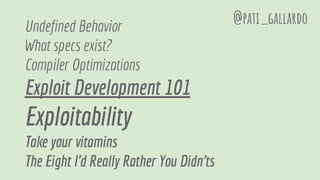 Undefined Behavior
What specs exist?
Compiler Optimizations
Exploit Development 101
Exploitability
Take your vitamins
The Eight I'd Really Rather You Didn'ts
@pati_gallardo
 