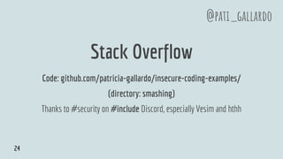 Stack Overflow
Code: github.com/patricia-gallardo/insecure-coding-examples/
(directory: smashing)
Thanks to #security on #include Discord, especially Vesim and hthh
@pati_gallardo
24
 