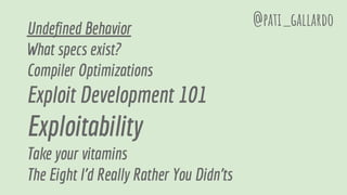 Undefined Behavior
What specs exist?
Compiler Optimizations
Exploit Development 101
Exploitability
Take your vitamins
The Eight I'd Really Rather You Didn'ts
@pati_gallardo
 