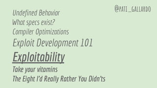 Undefined Behavior
What specs exist?
Compiler Optimizations
Exploit Development 101
Exploitability
Take your vitamins
The Eight I'd Really Rather You Didn'ts
@pati_gallardo
 