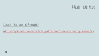 Code is on GitHub:
https://github.com/patricia-gallardo/insecure-coding-examples
@pati_gallardo
54
 