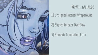 1) Unsigned Integer Wraparound
2) Signed Integer Overflow
3) Numeric Truncation Error
@pati_gallardo
55
 