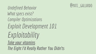 Undefined Behavior
What specs exist?
Compiler Optimizations
Exploit Development 101
Exploitability
Take your vitamins
The Eight I'd Really Rather You Didn'ts
@pati_gallardo
 
