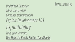 Undefined Behavior
What specs exist?
Compiler Optimizations
Exploit Development 101
Exploitability
Take your vitamins
The Eight I'd Really Rather You Didn'ts
@pati_gallardo
 