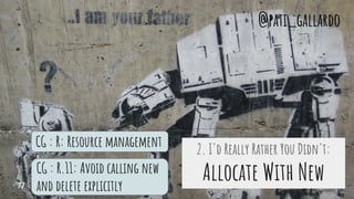 CG : R: Resource management
CG : R.11: Avoid calling new
and delete explicitly
2. I'd Really Rather You Didn't:
Allocate With New
@pati_gallardo
77
 