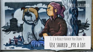 7. I'd Really Rather You Didn't:
Use shared_ptr a Lot
@pati_gallardo
82
 