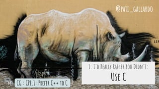 1. I'd Really Rather You Didn't:
Use CCG : CPL.1: Prefer C++ to C
@pati_gallardo
88
 