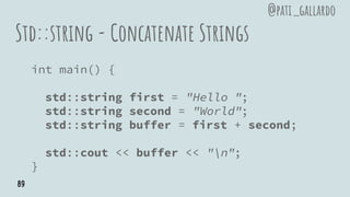 Std::string - Concatenate Strings
int main() {
std::string first = "Hello ";
std::string second = "World";
std::string buffer = first + second;
std::cout << buffer << "n";
}
@pati_gallardo
89
 