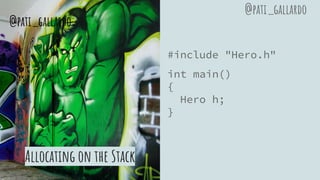 Allocating on the Stack
#include "Hero.h"
int main()
{
Hero h;
}
@pati_gallardo
@pati_gallardo
 