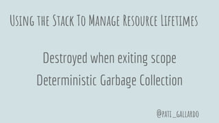 Using the Stack To Manage Resource Lifetimes
Destroyed when exiting scope
Deterministic Garbage Collection
@pati_gallardo
 