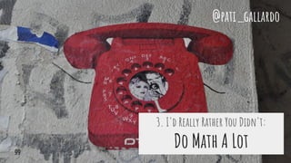 3. I'd Really Rather You Didn't:
Do Math A Lot
@pati_gallardo
99
 