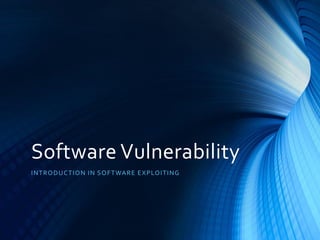 Software Vulnerability
INTRODUCTION IN SOFTWARE EXPLOITING
 