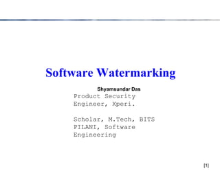 Software Watermarking
[1]
Shyamsundar Das
Product Security
Engineer, Xperi.
Scholar, M.Tech, BITS
PILANI, Software
Engineering
 