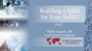 www.emmainternational.com
Building a QMS
for Your SaMD
Part I
Nikita Angane, MS
Lead Quality Engineer
 