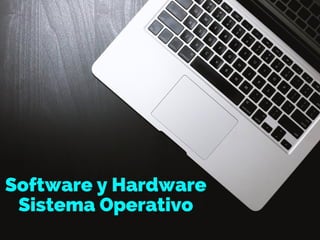 Software y Hardware
Sistema Operativo
 