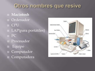 Otros nombres que resiveMacintosh OrdenadorCPU LAP(para portátiles)  PCProcesador EquipoComputadorComputadora