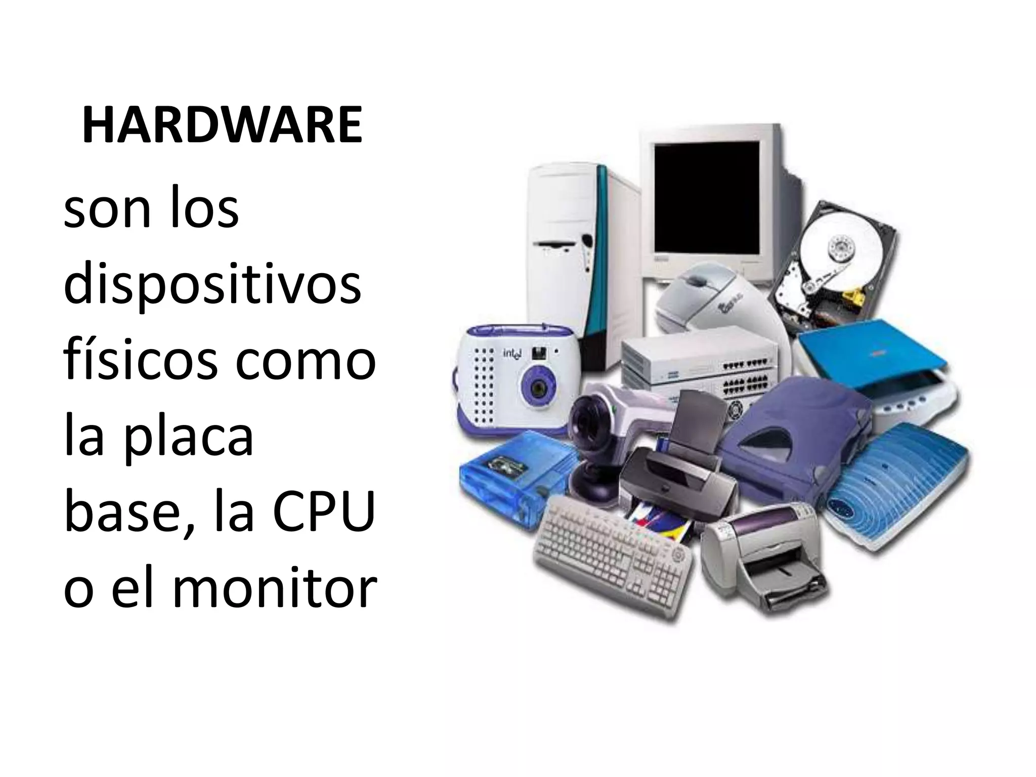 HARDWARE

son los
dispositivos
físicos como
la placa
base, la CPU
o el monitor

 