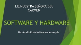 SOFTWARE Y HARDWARE
De: Amells Rodolfo Huaman Auccaylle
I.E.NUESTRA SEÑORA DEL
CARMEN
 