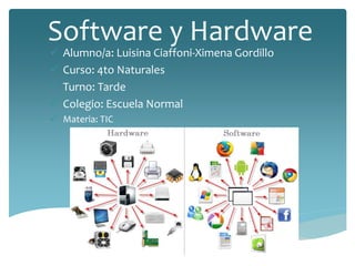 Software y Hardware
 Alumno/a: Luisina Ciaffoni-Ximena Gordillo
 Curso: 4to Naturales
 Turno: Tarde
 Colegio: Escuela Normal
 Materia: TIC
 