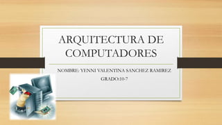 ARQUITECTURA DE
COMPUTADORES
NOMBRE: YENNI VALENTINA SANCHEZ RAMIREZ
GRADO:10-7
 