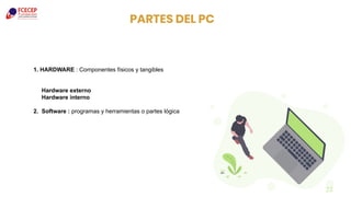 23
1. HARDWARE : Componentes físicos y tangibles
Hardware externo
Hardware interno
2. Software : programas y herramientas o partes lógica
PARTES DEL PC
 