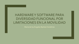 HARDWAREY SOFTWARE PARA
DIVERSIDAD FUNCIONAL POR
LIMITACIONES EN LA MOVILIDAD
María de los Ángeles Barbieri Gutiérrez
 