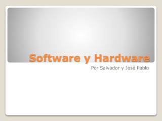 Software y Hardware
Por Salvador y José Pablo
 