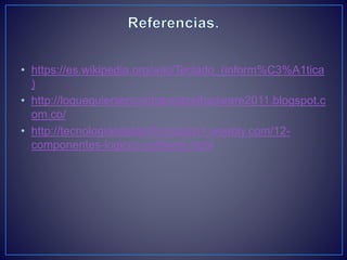 • https://es.wikipedia.org/wiki/Teclado_(inform%C3%A1tica
)
• http://loquequiersencontrarsobrelhadware2011.blogspot.c
om.co/
• http://tecnologiasdelainformacion1.weebly.com/12-
componentes-logicos-software.html
 