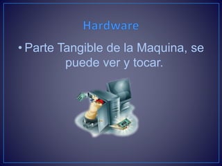 • Parte Tangible de la Maquina, se
puede ver y tocar.
 