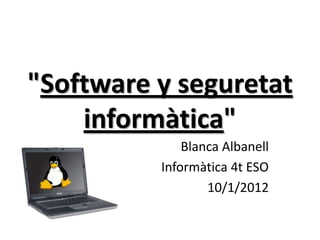 "Software y seguretat
    informàtica"
              Blanca Albanell
          Informàtica 4t ESO
                  10/1/2012
 