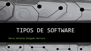 TIPOS DE SOFTWARE
Marco Antonio Delgado Herrera
 