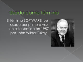 El término SOFTWARE fue
   usado por primera vez
  en este sentido en 1957
   por John Wilder Tukey.
 