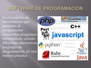 Es el conjunto de
herramientas que
permiten al
programador
desarrollar programas
informáticos, usando
diferentes alternativas y
lenguajes de
programación, de una
manera practica