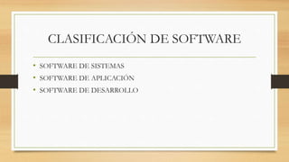 CLASIFICACIÓN DE SOFTWARE
• SOFTWARE DE SISTEMAS
• SOFTWARE DE APLICACIÓN
• SOFTWARE DE DESARROLLO
 