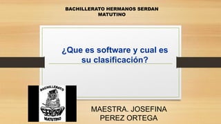 ¿Que es software y cual es
su clasificación?
MAESTRA. JOSEFINA
PEREZ ORTEGA
BACHILLERATO HERMANOS SERDAN
MATUTINO
 