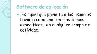 Software de aplicación
    Es aquel que permite a los usuarios
    llevar a cabo una o varias tareas
    específicas, en cualquier campo de
    actividad.
 