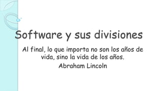 Software y sus divisiones
 Al final, lo que importa no son los años de
        vida, sino la vida de los años.
               Abraham Lincoln
 