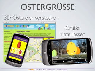 OSTERGRÜSSE
3D Ostereier verstecken
                                                     Grüße
                                                  hinterlassen



                                                                         Happy easter!
                                                                                           again!
                                                                Looking forward to see you




             - Dipl.-Math. Marc René Gardeya - www.hoppala.eu
 
