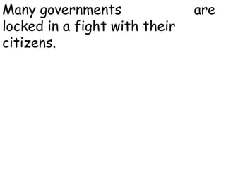 Many governments worldwide are
locked in a fight with their
citizens.
 